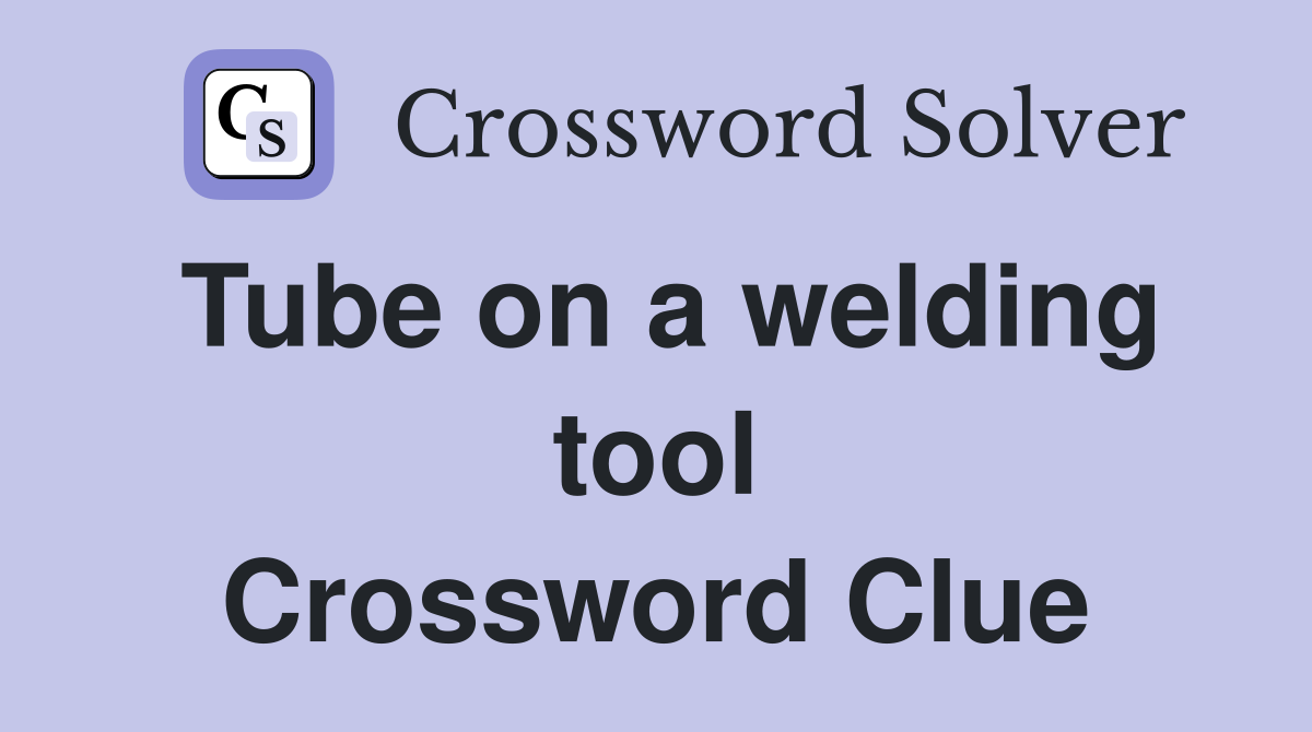 Tube on a welding tool Crossword Clue