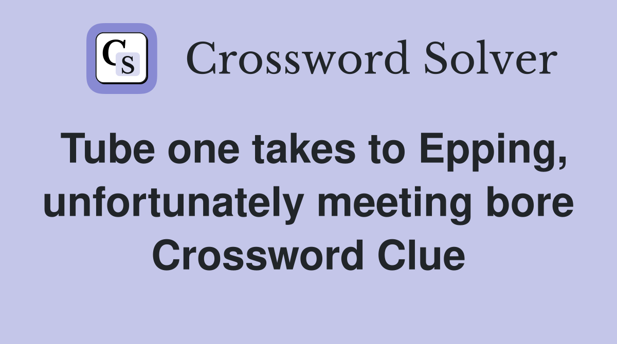 Tube one takes to Epping, unfortunately meeting bore Crossword Clue