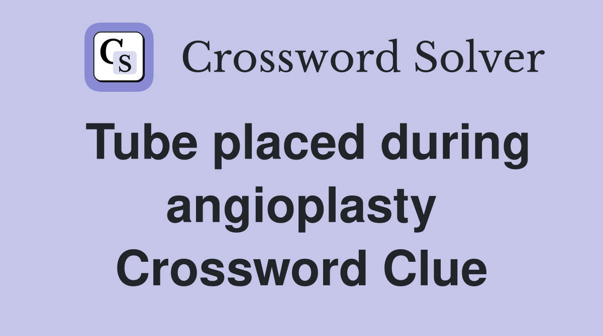 Tube placed during angioplasty Crossword Clue