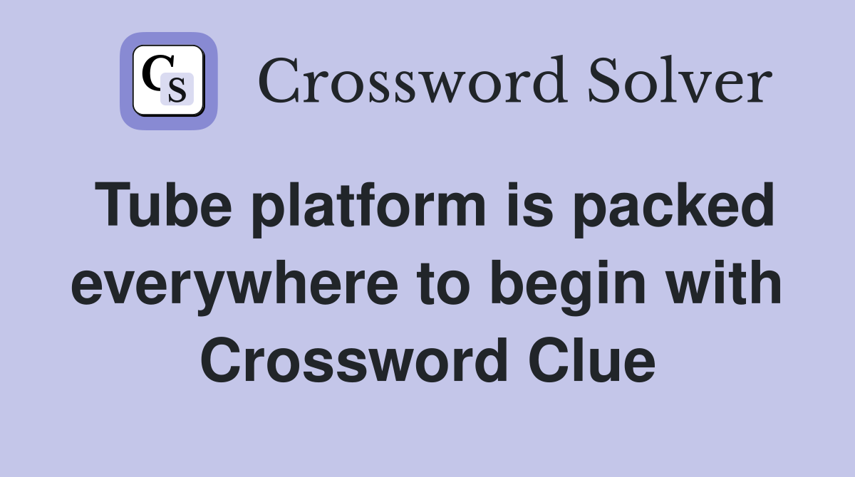 Tube platform is packed everywhere to begin with Crossword Clue