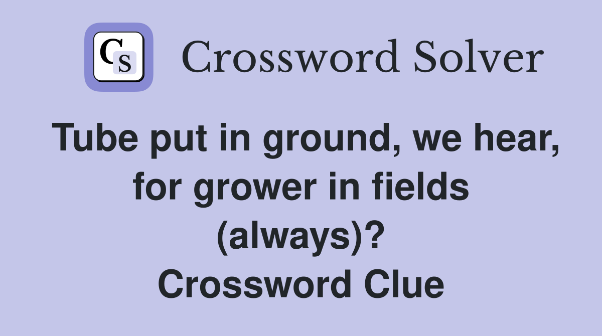 Tube put in ground, we hear, for grower in fields (always)? Crossword Clue