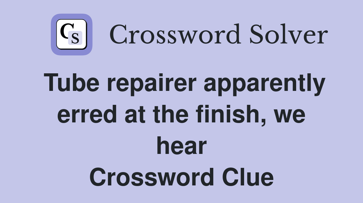 Tube repairer apparently erred at the finish, we hear Crossword Clue
