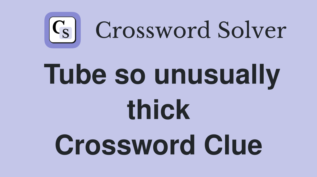 Tube so unusually thick Crossword Clue