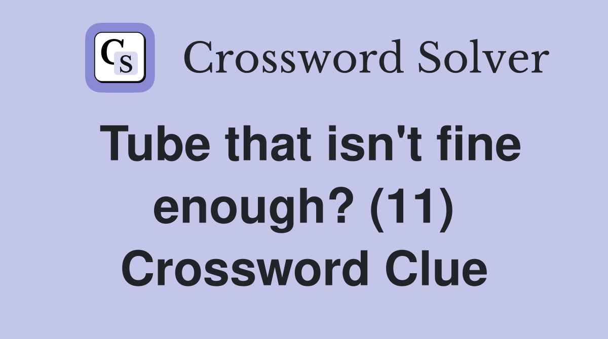 Tube that isn't fine enough? (11) Crossword Clue