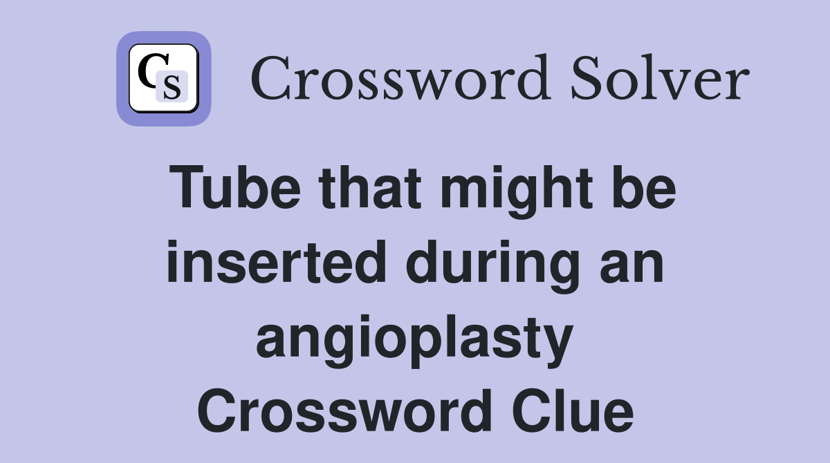 Tube that might be inserted during an angioplasty Crossword Clue
