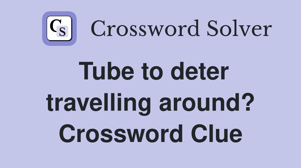 Tube to deter travelling around? Crossword Clue