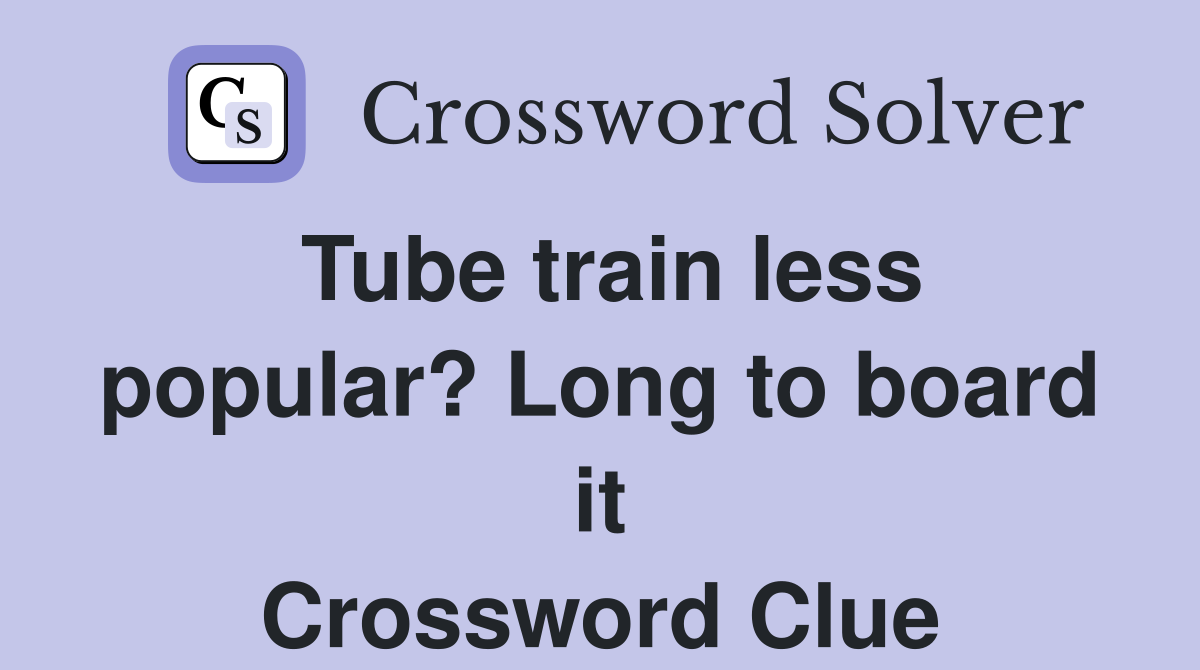 Tube train less popular? Long to board it Crossword Clue