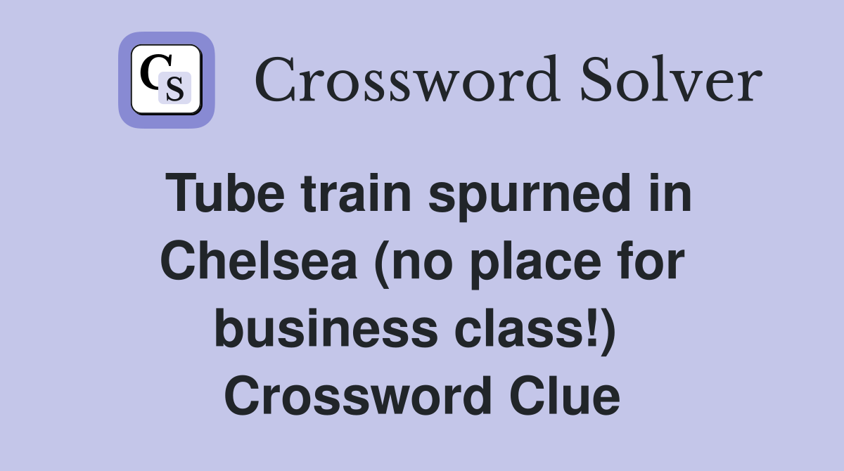 Tube train spurned in Chelsea (no place for business class!)  Crossword Clue