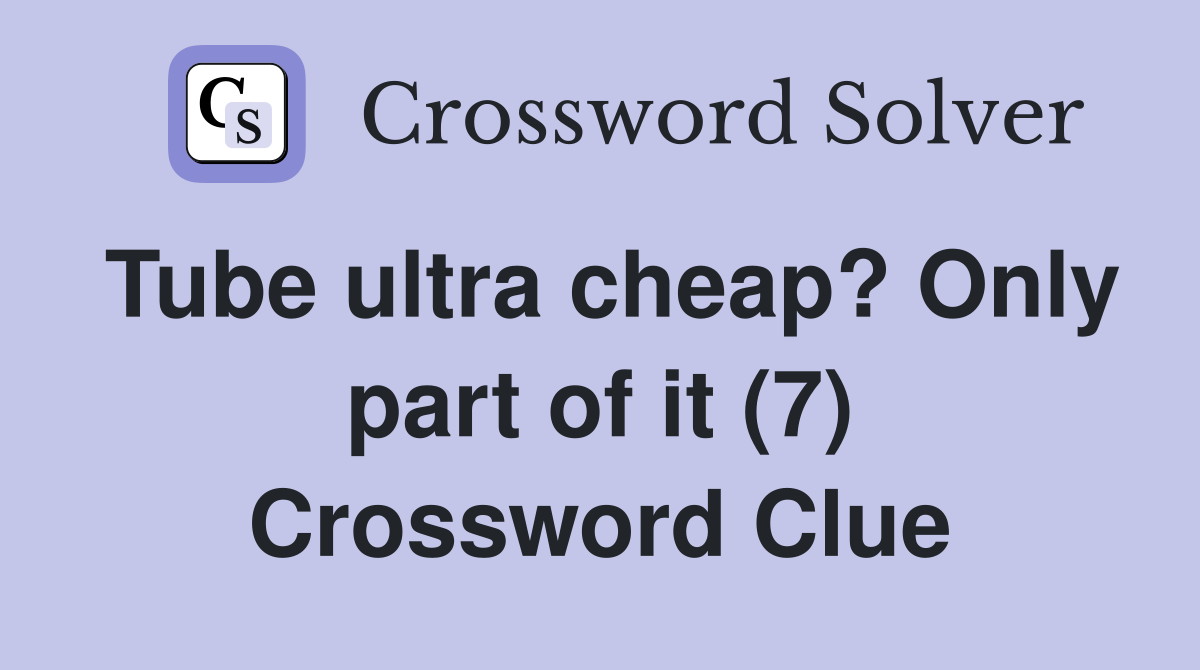 Tube ultra cheap? Only part of it (7) Crossword Clue