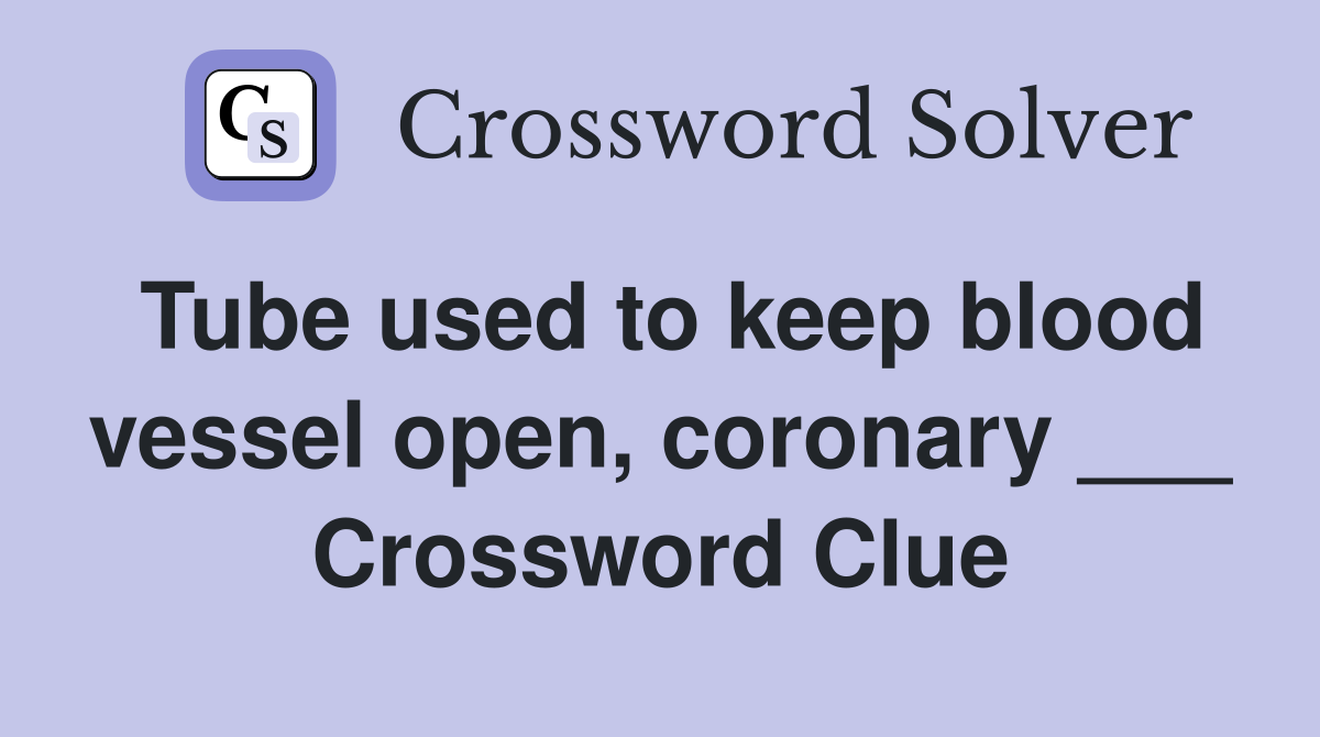 Tube used to keep blood vessel open, coronary ___ Crossword Clue