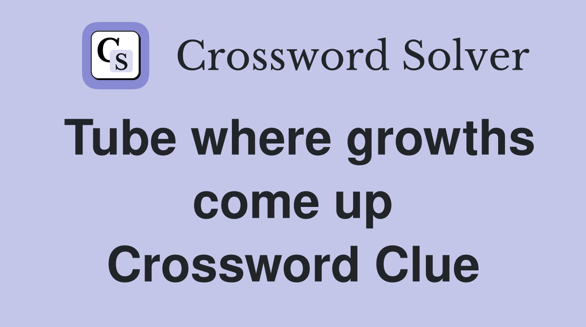 Tube where growths come up Crossword Clue