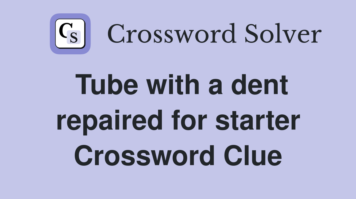 Tube with a dent repaired for starter Crossword Clue