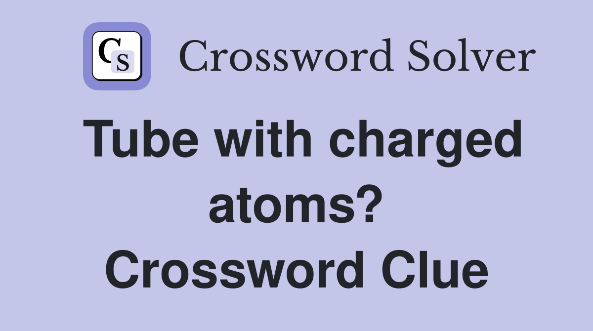 Tube with charged atoms? Crossword Clue
