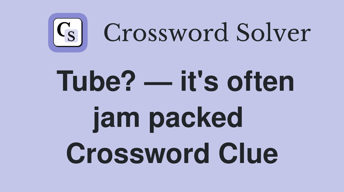 Tube? — it's often jam packed  Crossword Clue