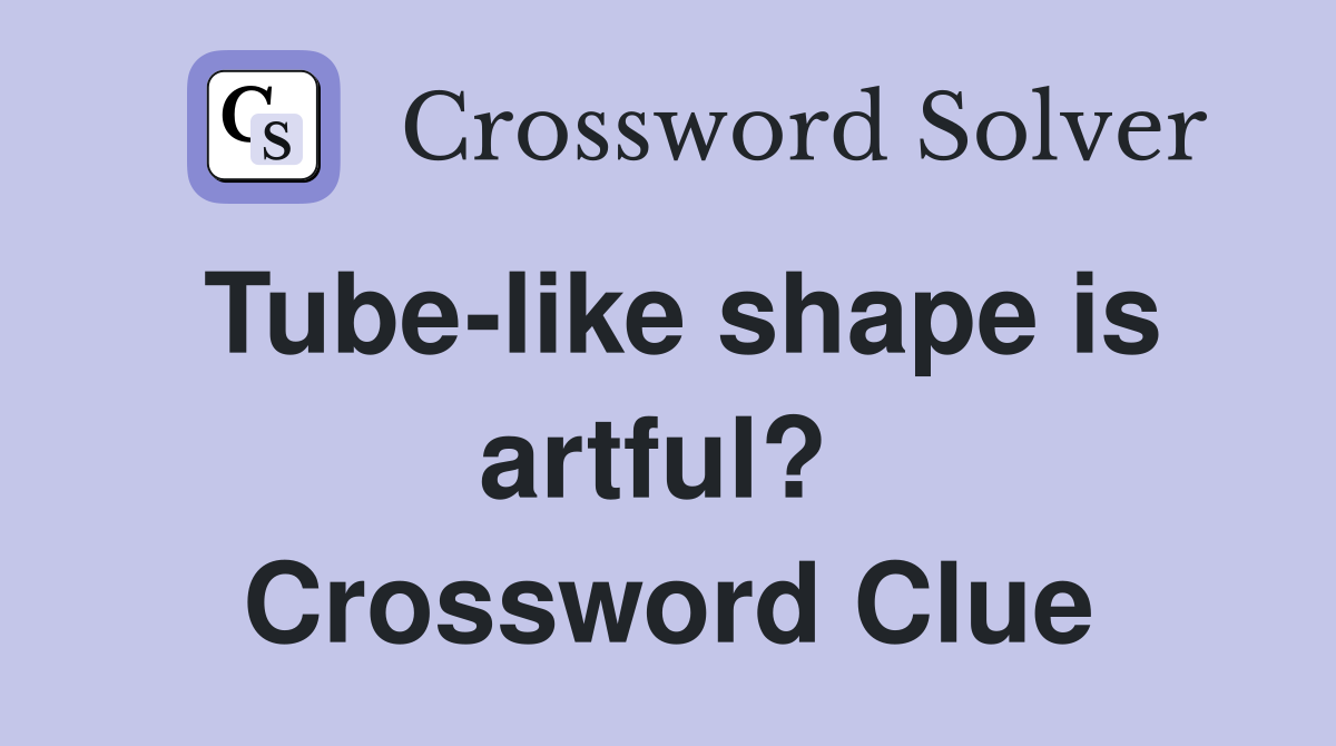 Tube-like shape is artful?  Crossword Clue