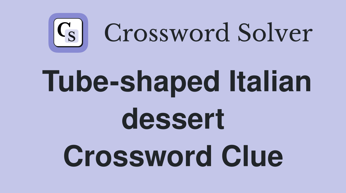Tube-shaped Italian dessert Crossword Clue