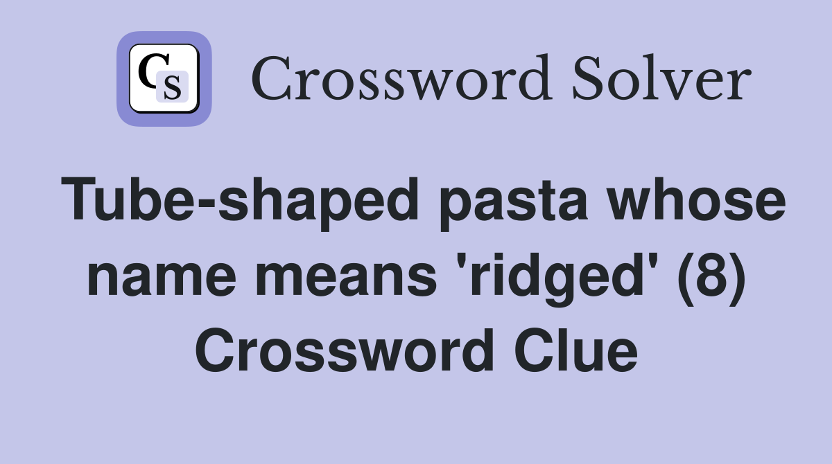 Tube-shaped pasta whose name means 'ridged' (8) Crossword Clue