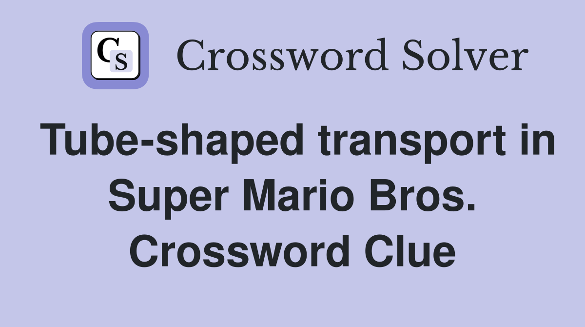 Tube-shaped transport in Super Mario Bros. Crossword Clue