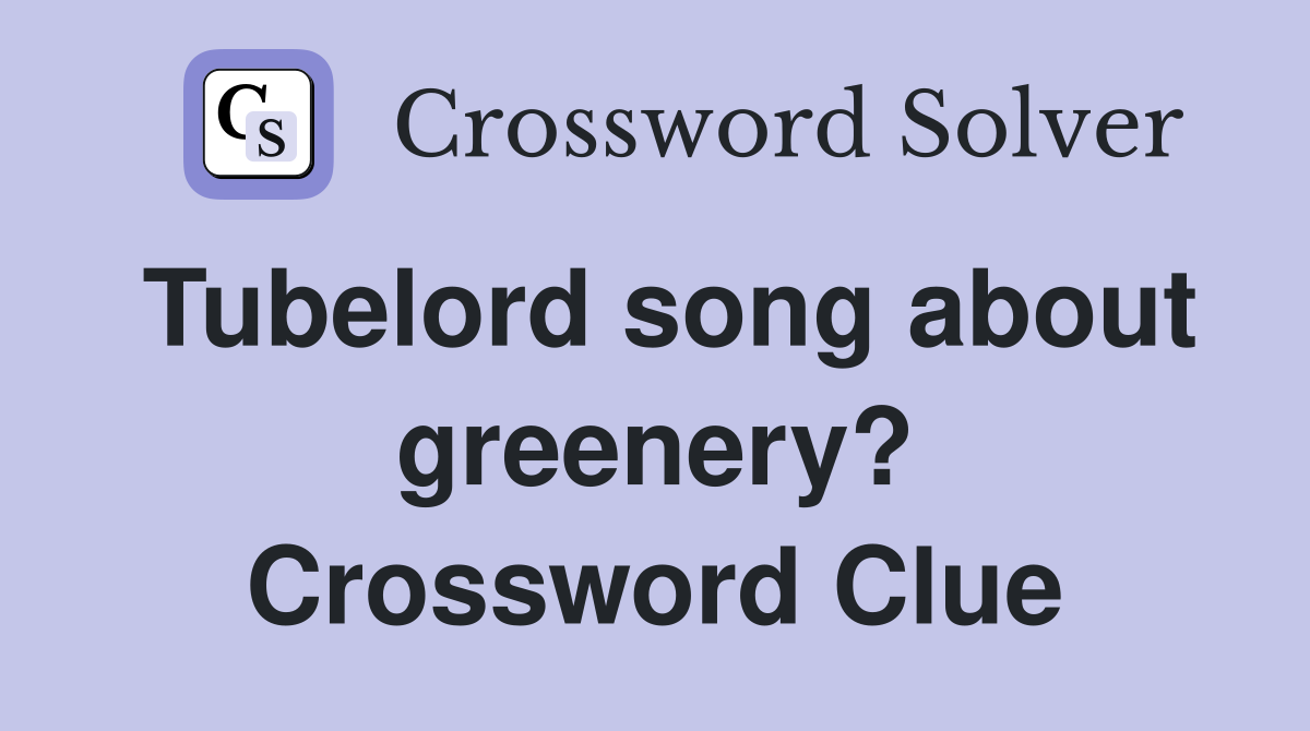 Tubelord song about greenery? Crossword Clue