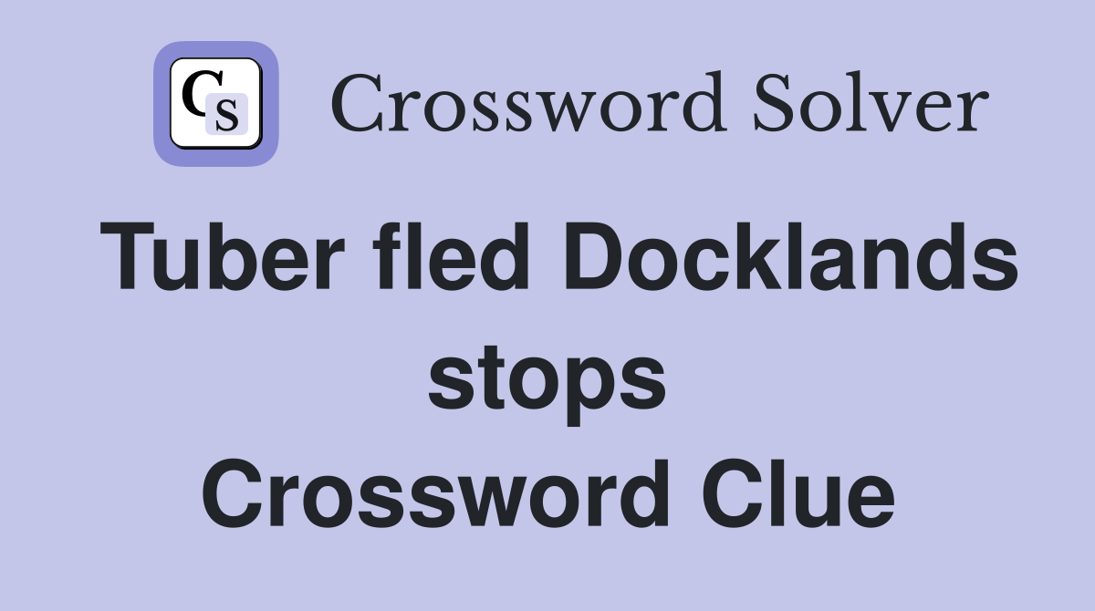Tuber fled Docklands stops Crossword Clue