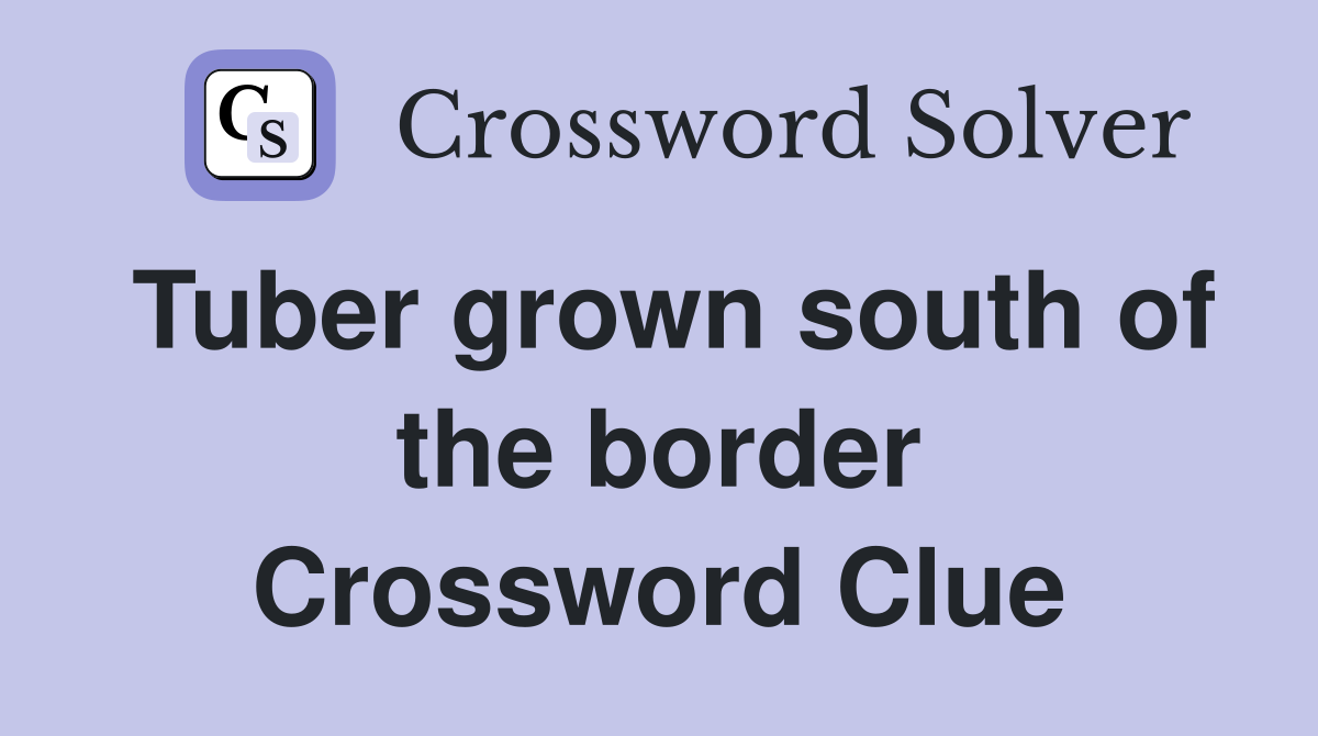 Tuber grown south of the border Crossword Clue