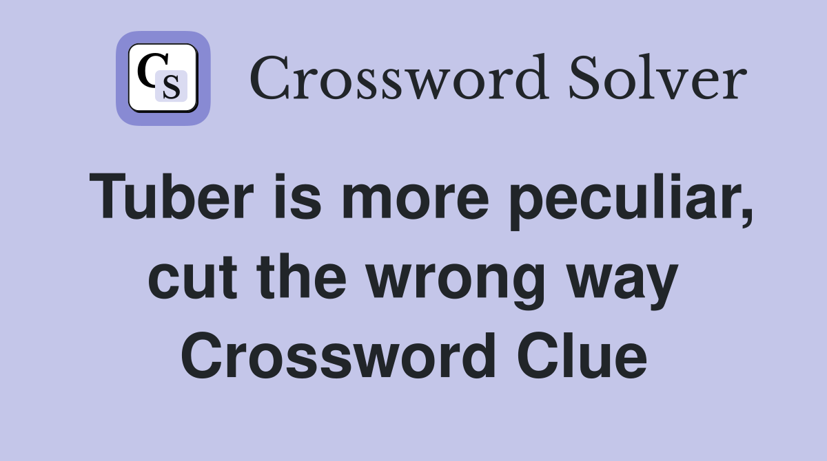 Tuber is more peculiar, cut the wrong way Crossword Clue