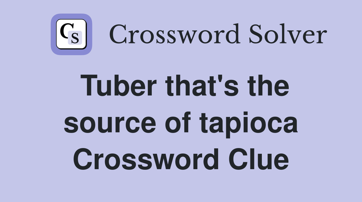 Tuber that's the source of tapioca Crossword Clue