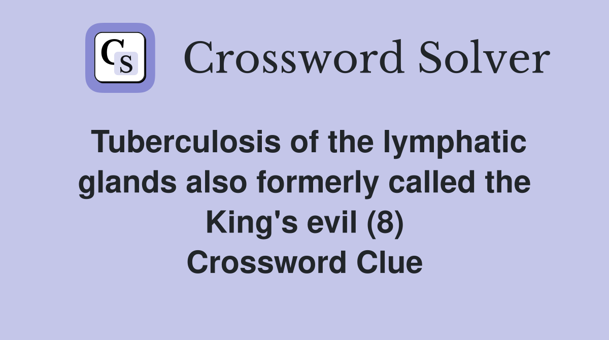 Tuberculosis of the lymphatic glands also formerly called the King's evil (8) Crossword Clue