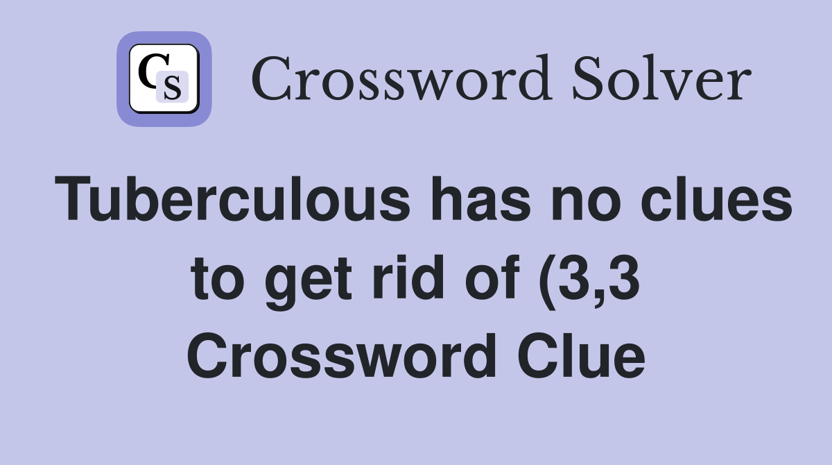Tuberculous has no clues to get rid of (3 3) Crossword Clue Answers Tuberculous has no clues to get rid of (3 3) Crossword Clue Answers