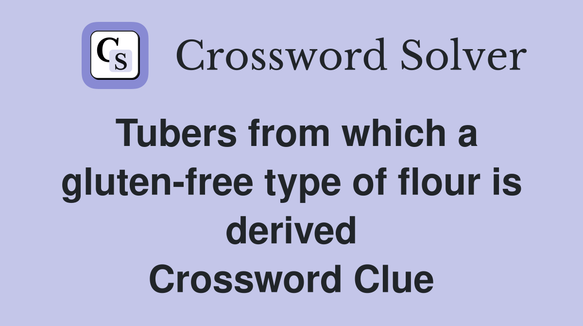 Tubers from which a gluten-free type of flour is derived Crossword Clue