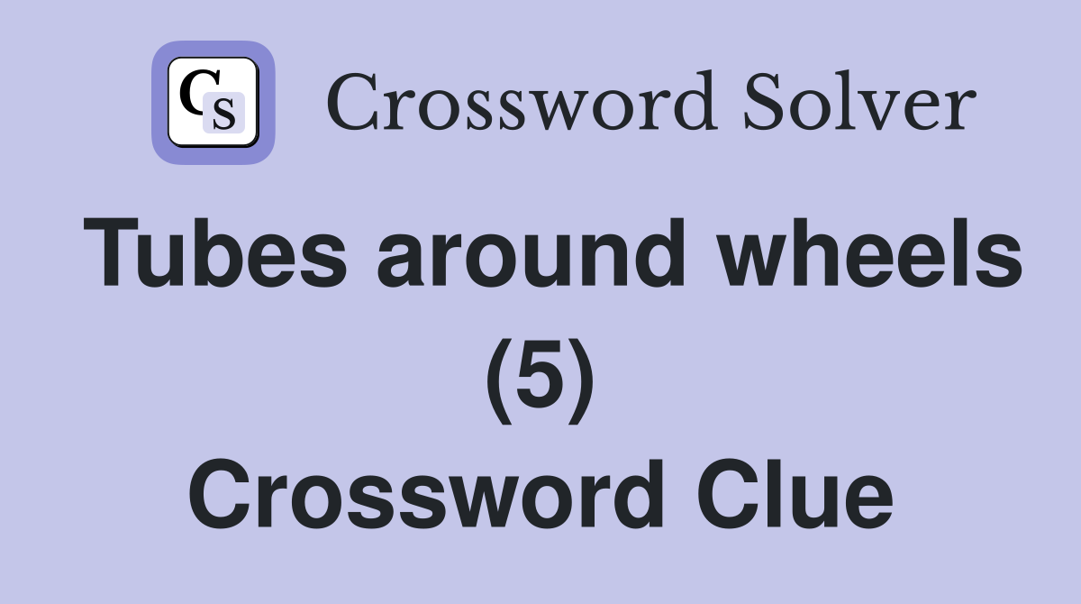 Tubes around wheels (5) Crossword Clue