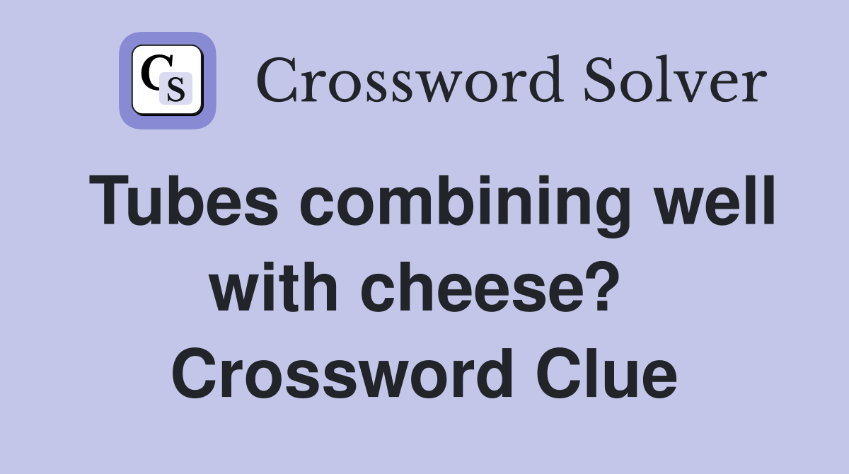 Tubes combining well with cheese?  Crossword Clue