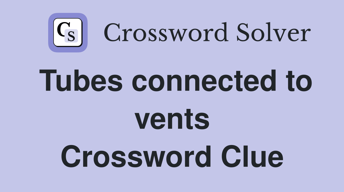 Tubes connected to vents Crossword Clue
