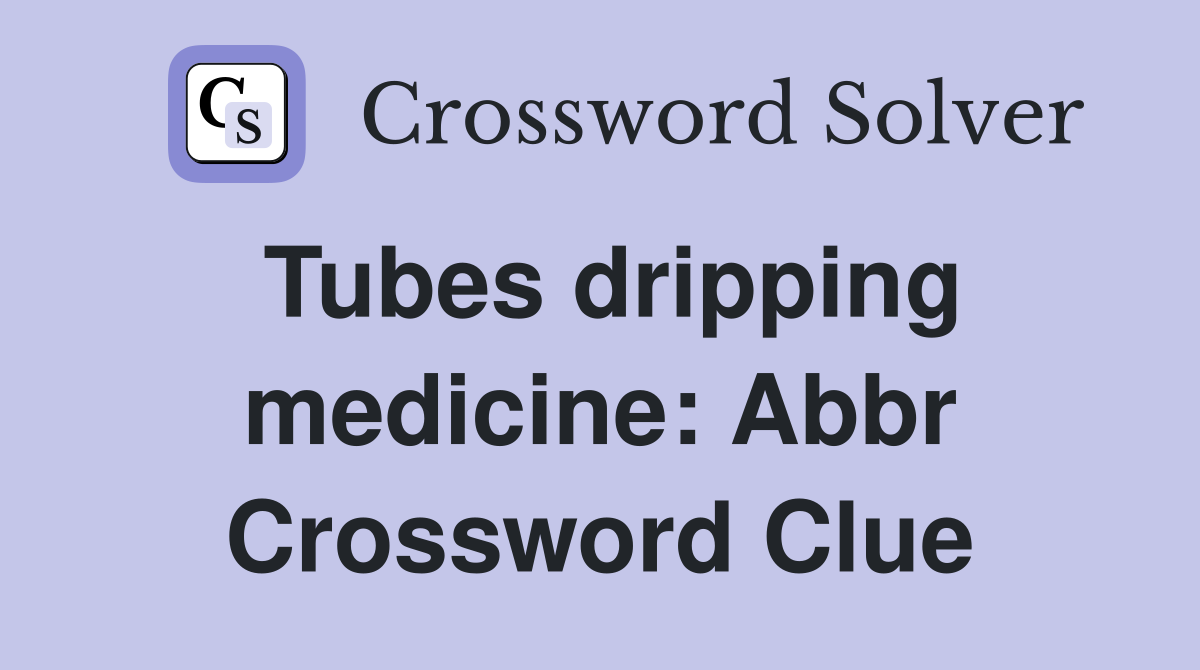 Tubes dripping medicine: Abbr Crossword Clue