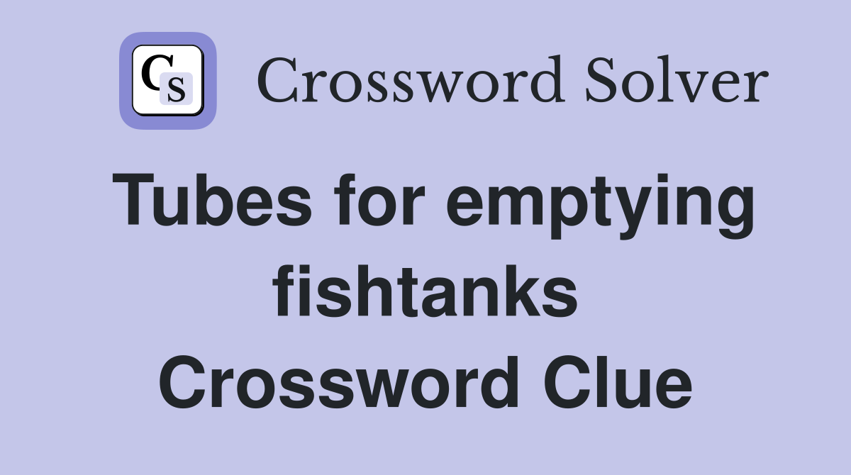 Tubes for emptying fishtanks Crossword Clue