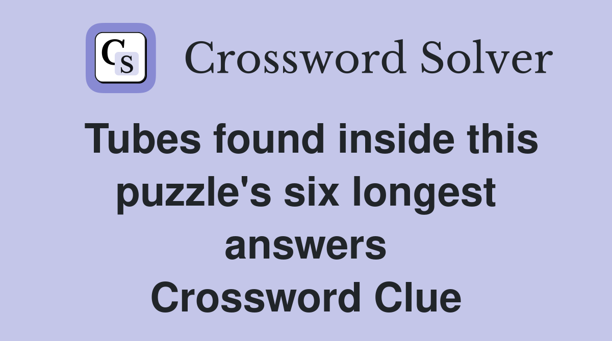 Tubes found inside this puzzle's six longest answers Crossword Clue