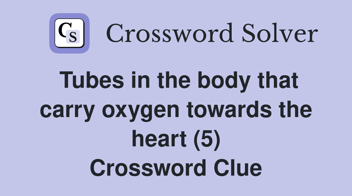 Tubes in the body that carry oxygen towards the heart (5) Crossword Clue