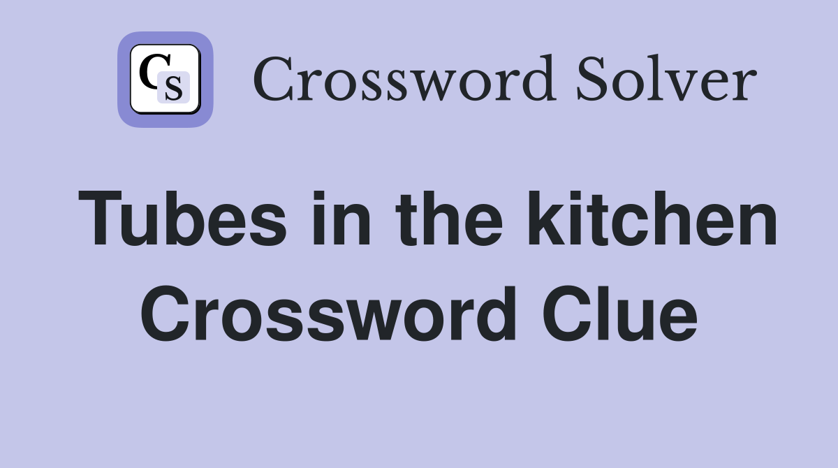 Tubes in the kitchen Crossword Clue