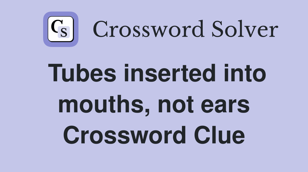 Tubes inserted into mouths, not ears Crossword Clue