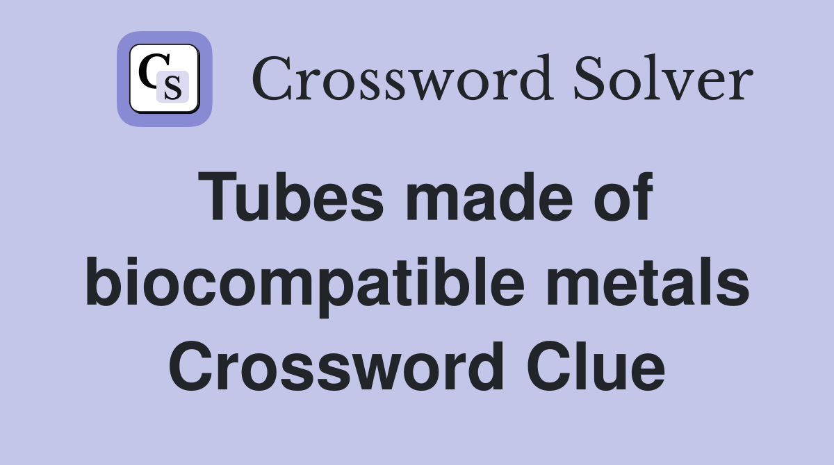 Tubes made of biocompatible metals Crossword Clue