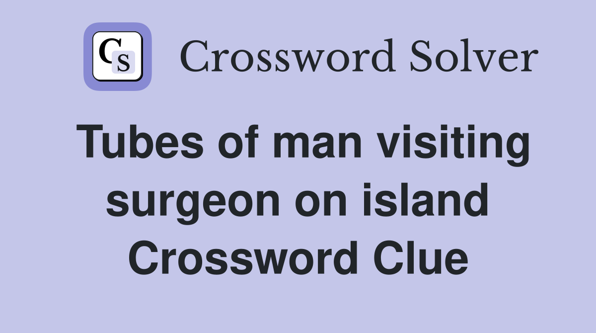 Tubes of man visiting surgeon on island Crossword Clue