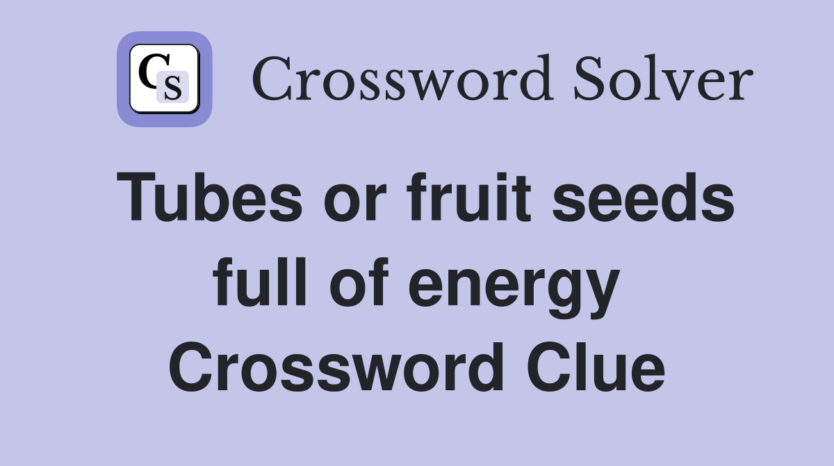 Tubes or fruit seeds full of energy Crossword Clue