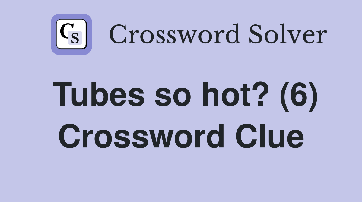 Tubes so hot? (6) Crossword Clue