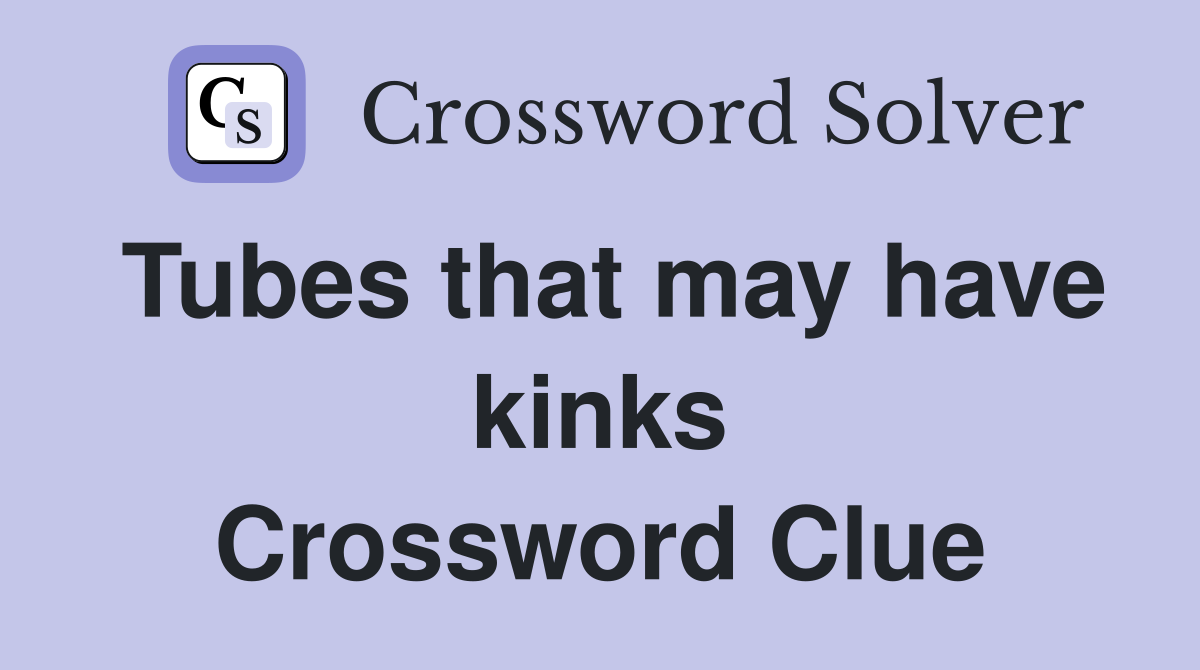 Tubes that may have kinks Crossword Clue