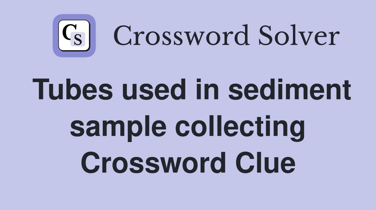 Tubes used in sediment sample collecting Crossword Clue