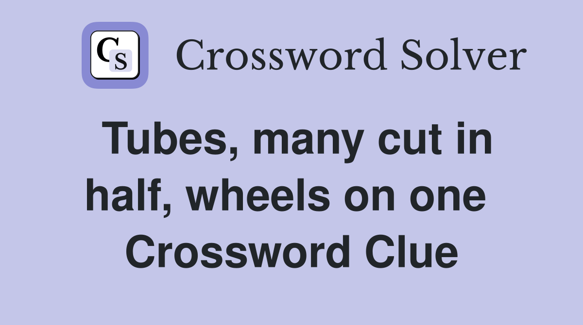 Tubes, many cut in half, wheels on one  Crossword Clue
