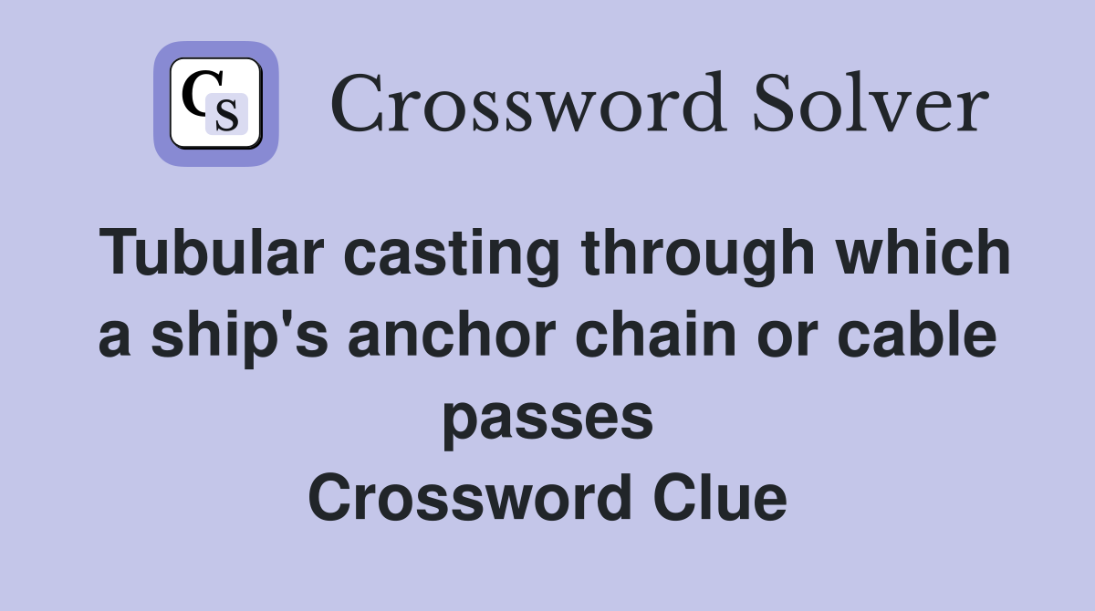 Tubular casting through which a ship's anchor chain or cable passes Crossword Clue