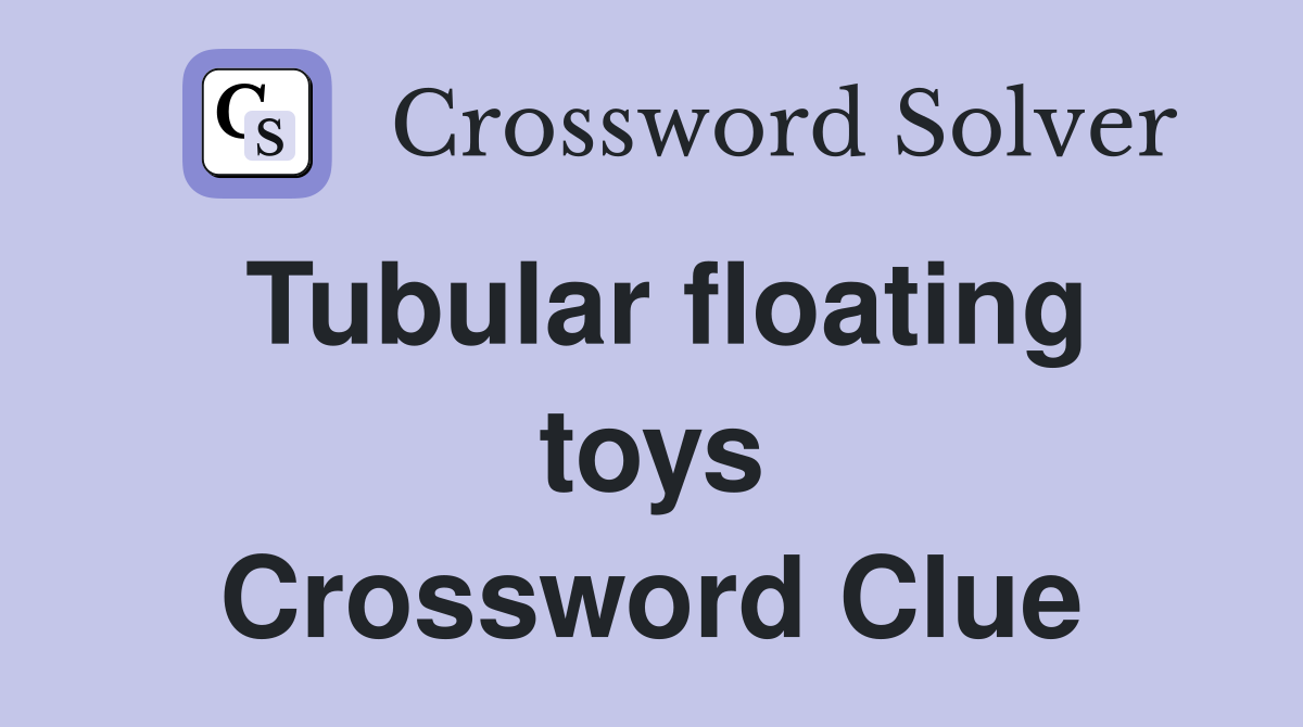 Tubular floating toys Crossword Clue