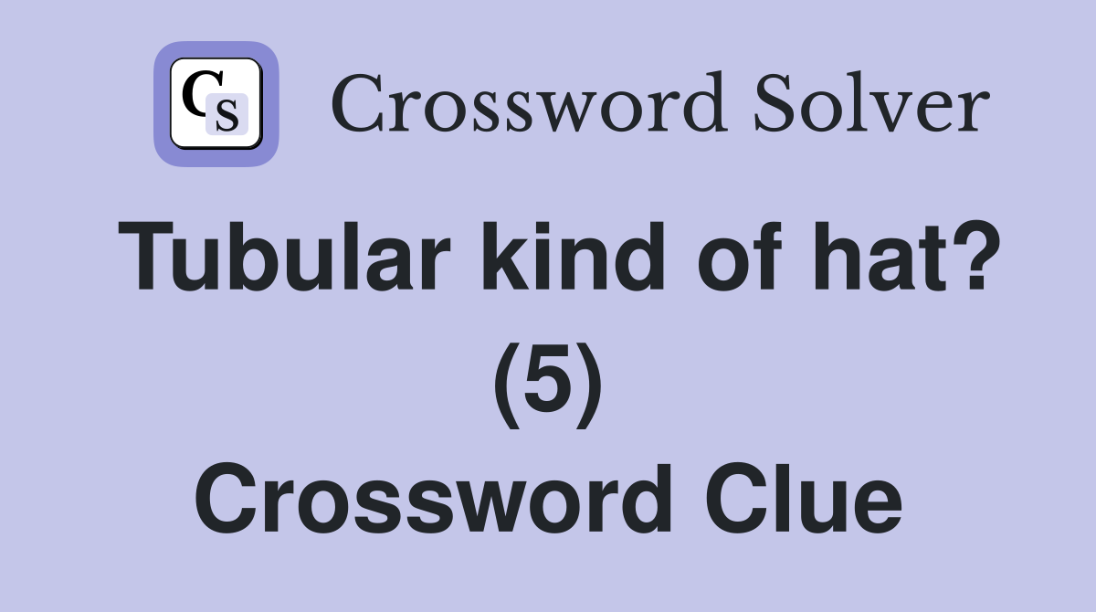Tubular kind of hat? (5) Crossword Clue