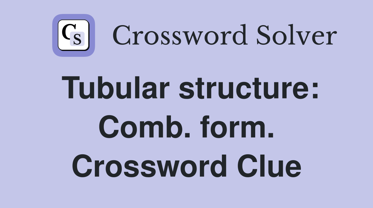 Tubular structure: Comb. form. Crossword Clue